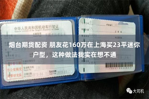 烟台期货配资 朋友花160万在上海买23平迷你户型，这种做法我实在想不通