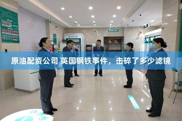 原油配资公司 英国钢铁事件，击碎了多少滤镜