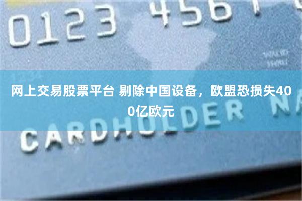 网上交易股票平台 剔除中国设备，欧盟恐损失400亿欧元
