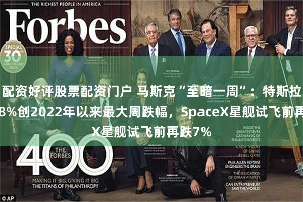 配资好评股票配资门户 马斯克“至暗一周”：特斯拉暴跌18%创2022年以来最大周跌幅，SpaceX星舰试飞前再跌7%