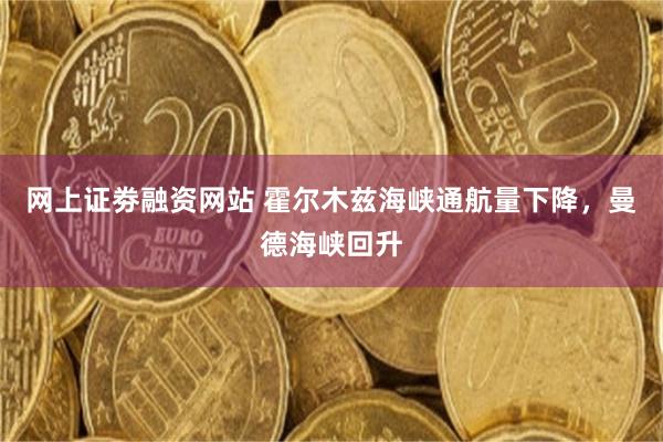 网上证劵融资网站 霍尔木兹海峡通航量下降，曼德海峡回升