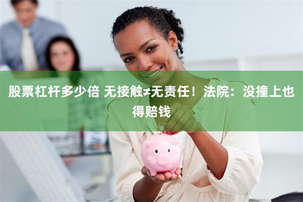 股票杠杆多少倍 无接触≠无责任！法院：没撞上也得赔钱