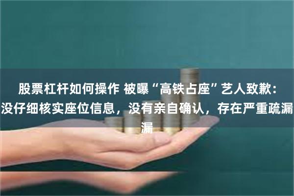 股票杠杆如何操作 被曝“高铁占座”艺人致歉：没仔细核实座位信息，没有亲自确认，存在严重疏漏