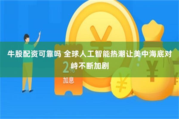 牛股配资可靠吗 全球人工智能热潮让美中海底对峙不断加剧