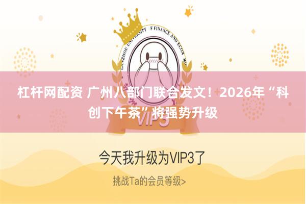 杠杆网配资 广州八部门联合发文！2026年“科创下午茶”将强势升级