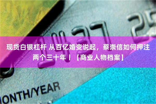 现货白银杠杆 从百亿婚变说起，蔡崇信如何押注两个三十年丨【商业人物档案】