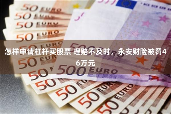 怎样申请杠杆买股票 理赔不及时，永安财险被罚46万元