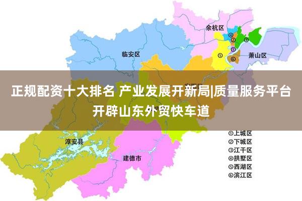 正规配资十大排名 产业发展开新局|质量服务平台开辟山东外贸快车道