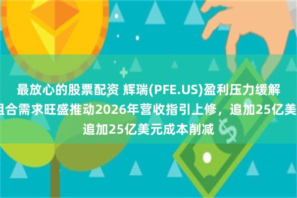 最放心的股票配资 辉瑞(PFE.US)盈利压力缓解：Q2旧药组合需求旺盛推动2026年营收指引上修，追加25亿美元成本削减