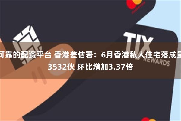 可靠的配资平台 香港差估署：6月香港私人住宅落成量3532伙 环比增加3.37倍
