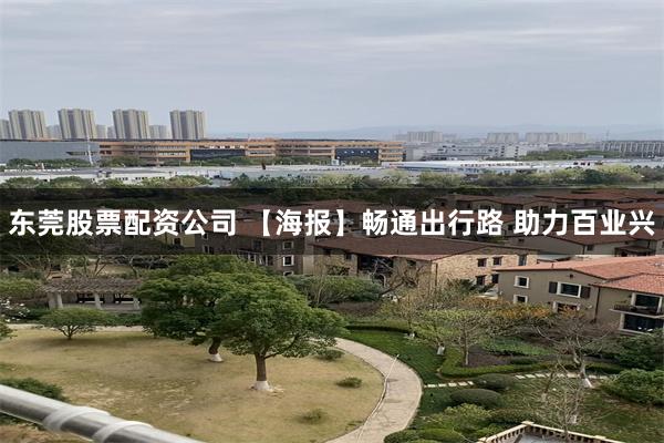 东莞股票配资公司 【海报】畅通出行路 助力百业兴