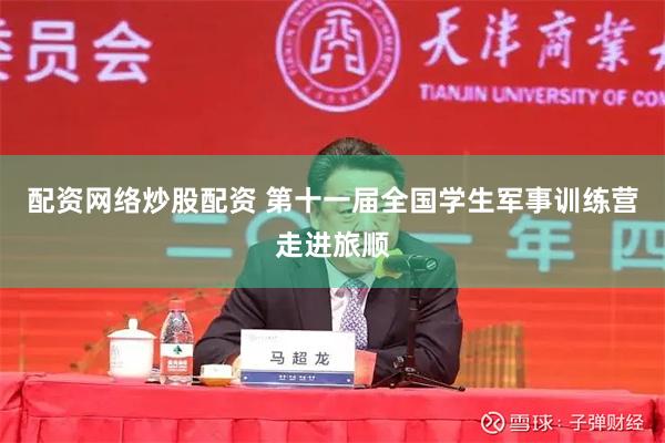 配资网络炒股配资 第十一届全国学生军事训练营走进旅顺