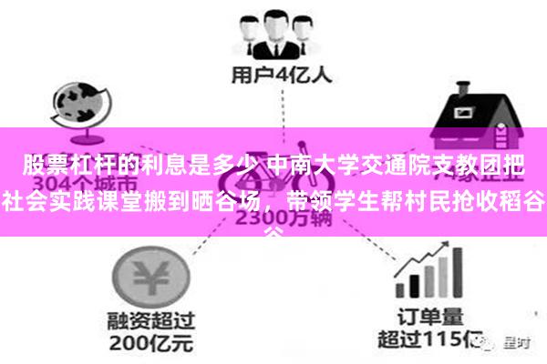 股票杠杆的利息是多少 中南大学交通院支教团把社会实践课堂搬到晒谷场，带领学生帮村民抢收稻谷
