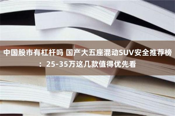 中国股市有杠杆吗 国产大五座混动SUV安全推荐榜：25-35万这几款值得优先看
