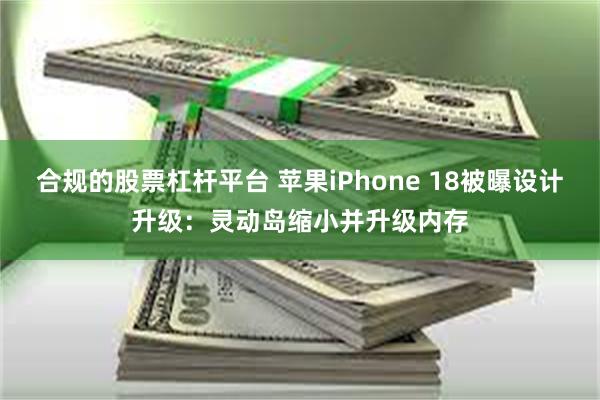 合规的股票杠杆平台 苹果iPhone 18被曝设计升级：灵动岛缩小并升级内存