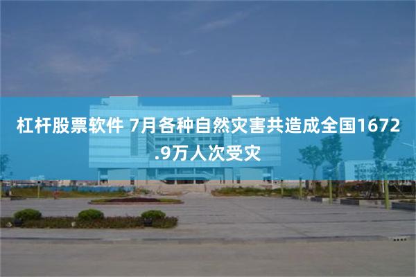 杠杆股票软件 7月各种自然灾害共造成全国1672.9万人次受灾