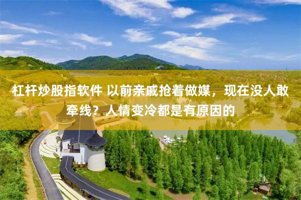 杠杆炒股指软件 以前亲戚抢着做媒，现在没人敢牵线？人情变冷都是有原因的
