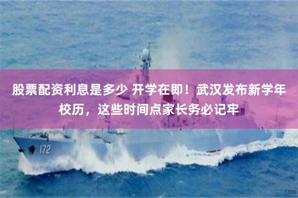 股票配资利息是多少 开学在即！武汉发布新学年校历，这些时间点家长务必记牢
