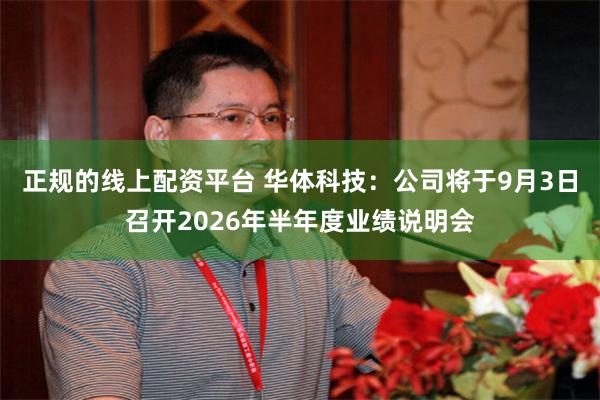 正规的线上配资平台 华体科技：公司将于9月3日召开2026年半年度业绩说明会