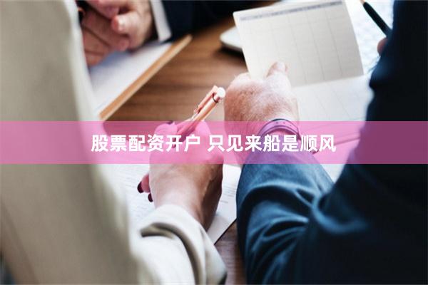 股票配资开户 只见来船是顺风