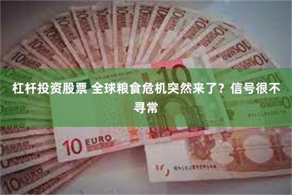 杠杆投资股票 全球粮食危机突然来了？信号很不寻常