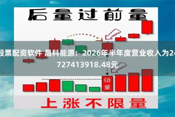 股票配资软件 晶科能源:2026年半年度营业收入为24727413918.48元