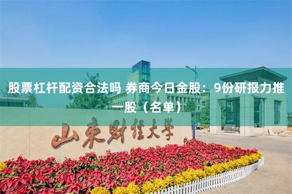 股票杠杆配资合法吗 券商今日金股：9份研报力推一股（名单）