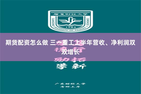 期货配资怎么做 三一重工上半年营收、净利润双双增长