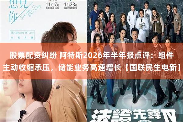 股票配资纠纷 阿特斯2026年半年报点评：组件主动收缩承压，储能业务高速增长【国联民生电新】