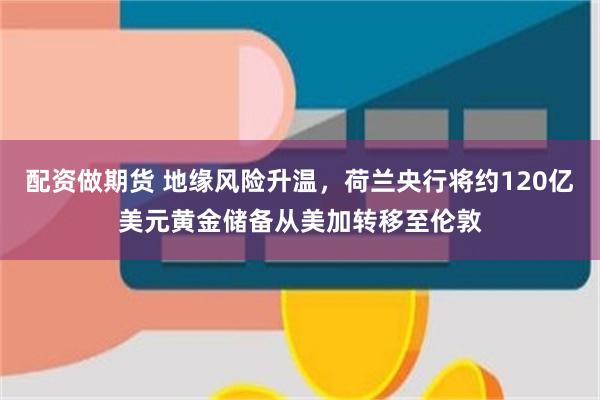 配资做期货 地缘风险升温，荷兰央行将约120亿美元黄金储备从美加转移至伦敦