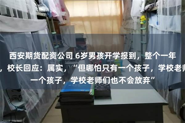 西安期货配资公司 6岁男孩开学报到，整个一年级只有他一个人，校长回应：属实，“但哪怕只有一个孩子，学校老师们也不会放弃”