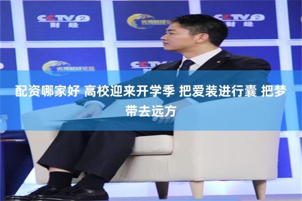 配资哪家好 高校迎来开学季 把爱装进行囊 把梦带去远方