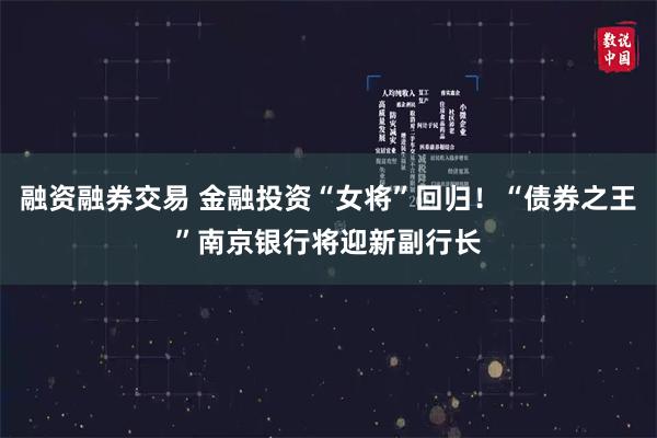 融资融券交易 金融投资“女将”回归！“债券之王”南京银行将迎新副行长