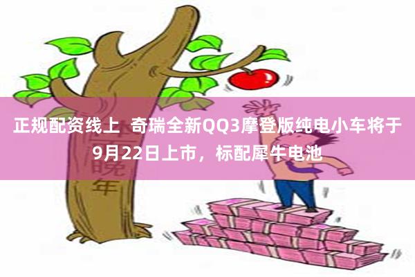 正规配资线上  奇瑞全新QQ3摩登版纯电小车将于9月22日上市，标配犀牛电池