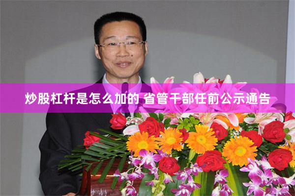 炒股杠杆是怎么加的 省管干部任前公示通告