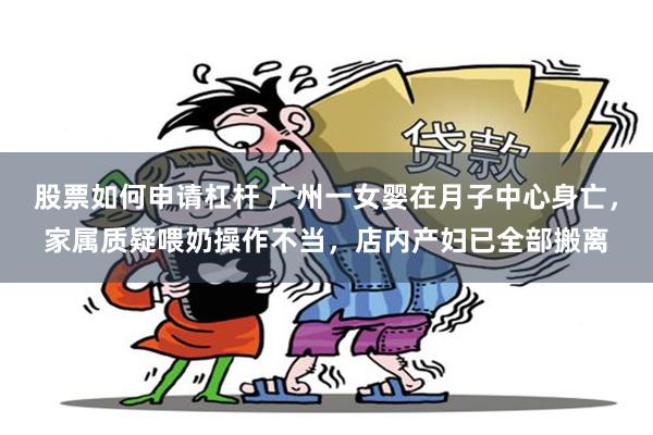 股票如何申请杠杆 广州一女婴在月子中心身亡，家属质疑喂奶操作不当，店内产妇已全部搬离