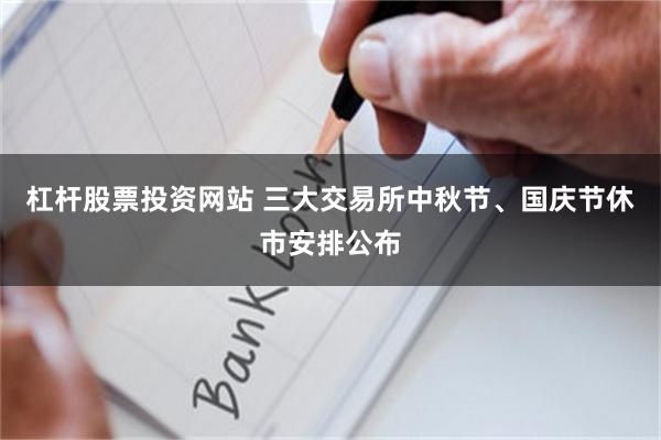 杠杆股票投资网站 三大交易所中秋节、国庆节休市安排公布