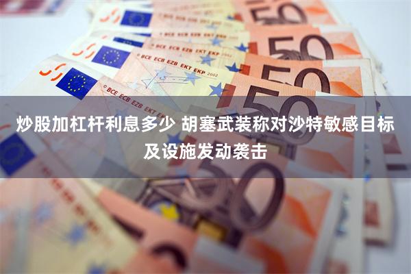 炒股加杠杆利息多少 胡塞武装称对沙特敏感目标及设施发动袭击
