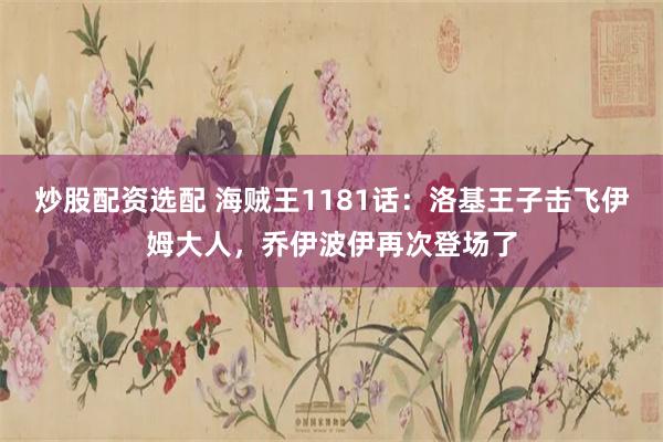 炒股配资选配 海贼王1181话:洛基王子击飞伊姆大人,乔伊波伊再次登场了