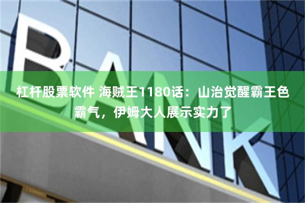 杠杆股票软件 海贼王1180话：山治觉醒霸王色霸气，伊姆大人展示实力了