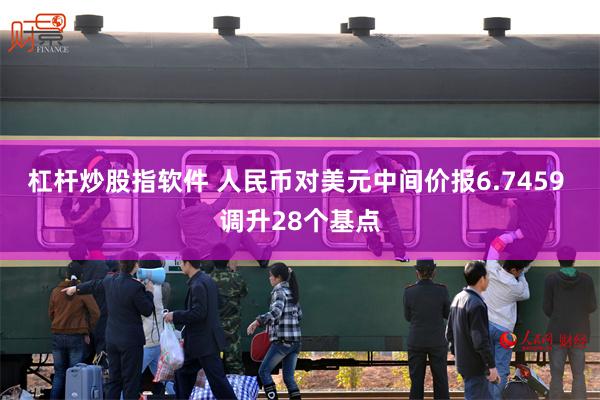 杠杆炒股指软件 人民币对美元中间价报6.7459 调升28个基点