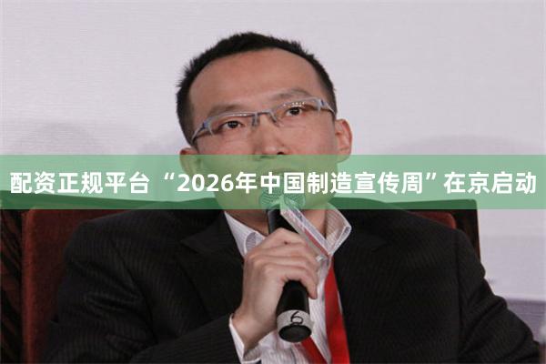 配资正规平台 “2026年中国制造宣传周”在京启动