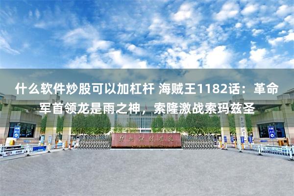 什么软件炒股可以加杠杆 海贼王1182话：革命军首领龙是雨之神，索隆激战索玛兹圣