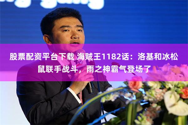 股票配资平台下载 海贼王1182话：洛基和冰松鼠联手战斗，雨之神霸气登场了