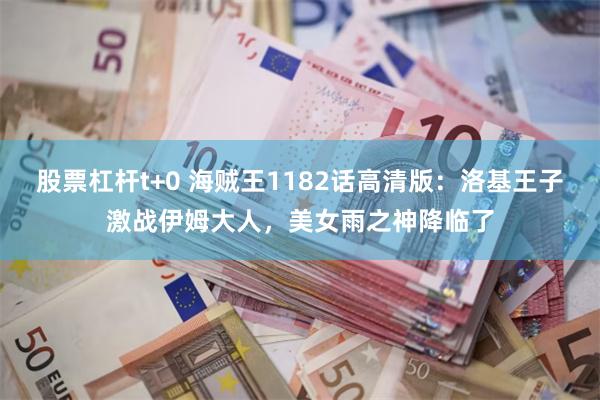 股票杠杆t+0 海贼王1182话高清版：洛基王子激战伊姆大人，美女雨之神降临了