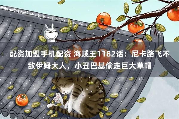 配资加盟手机配资 海贼王1182话：尼卡路飞不敌伊姆大人，小丑巴基偷走巨大草帽