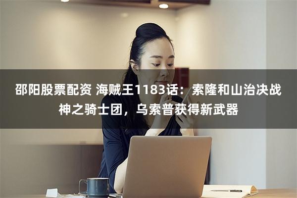 邵阳股票配资 海贼王1183话：索隆和山治决战神之骑士团，乌索普获得新武器