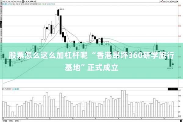 股票怎么这么加杠杆呢 “香港昂坪360研学旅行基地”正式成立