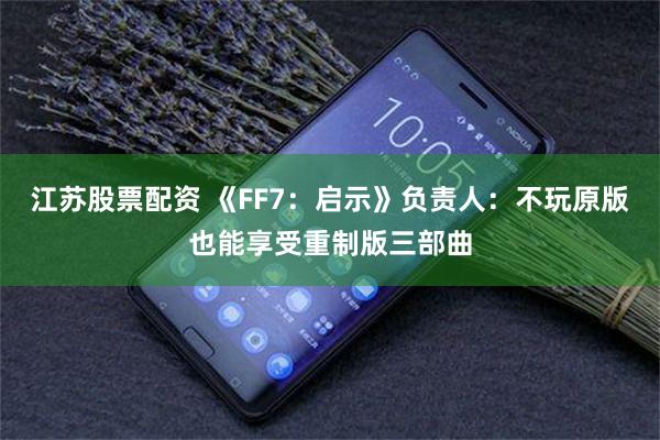 江苏股票配资 《FF7：启示》负责人：不玩原版也能享受重制版三部曲