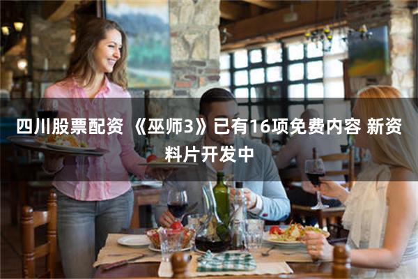 四川股票配资 《巫师3》已有16项免费内容 新资料片开发中